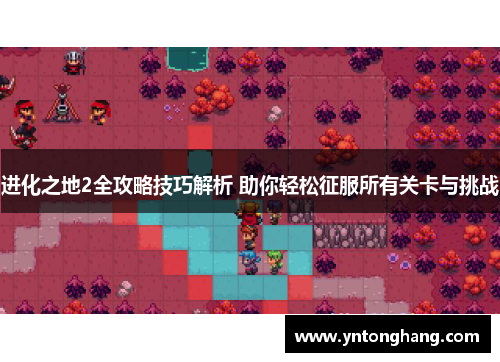 进化之地2全攻略技巧解析 助你轻松征服所有关卡与挑战 进化之地2全攻略技巧解析 助你轻松征服所有关卡与挑战