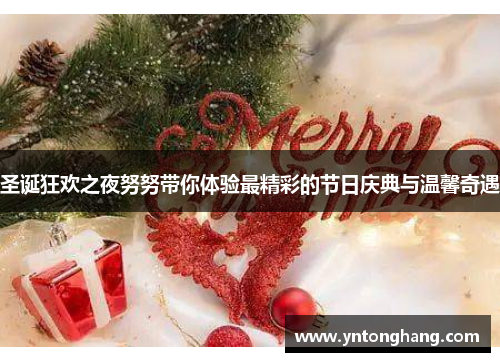 圣诞狂欢之夜努努带你体验最精彩的节日庆典与温馨奇遇 圣诞狂欢之夜努努带你体验最精彩的节日庆典与温馨奇遇
