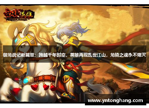御龙战记新篇章：跨越千年时空，英雄再现乱世江山，龙骑之魂永不熄灭